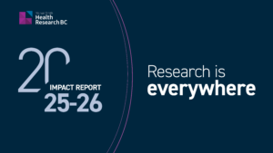 Cover image of the Health Research BC Impact Report 2025/26: Research is everywhere.