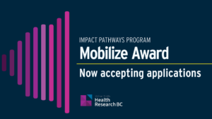 Impact Pathways Program - Mobilize Award now accepting applications. Michael Smith Health Research BC logo included.